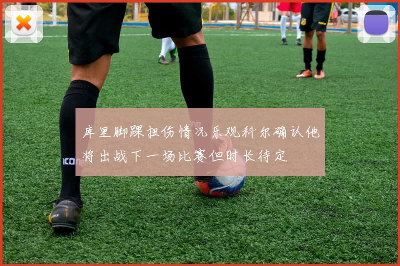 库里脚踝扭伤情况乐观科尔确认他将出战下一场比赛但时长待定