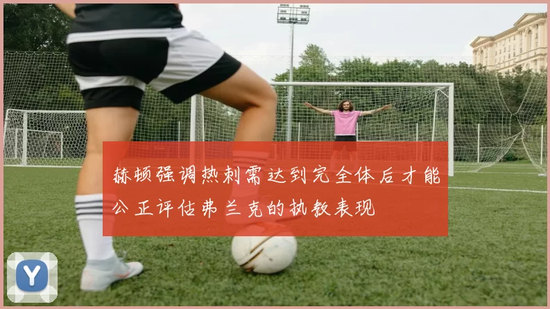 赫顿强调热刺需达到完全体后才能公正评估弗兰克的执教表现