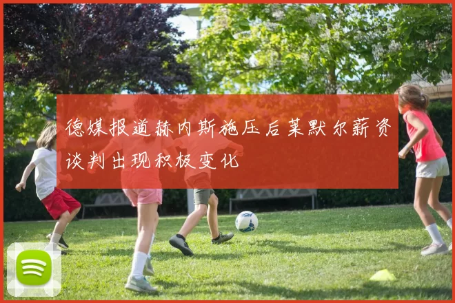 德媒报道赫内斯施压后莱默尔薪资谈判出现积极变化