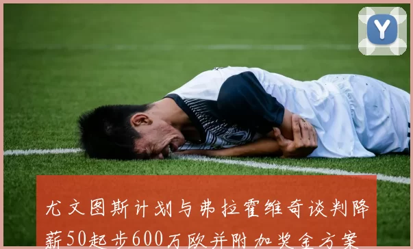 尤文图斯计划与弗拉霍维奇谈判降薪50起步600万欧并附加奖金方案