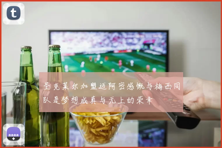 圣克莱尔加盟迈阿密感慨与梅西同队是梦想成真与无上的荣幸