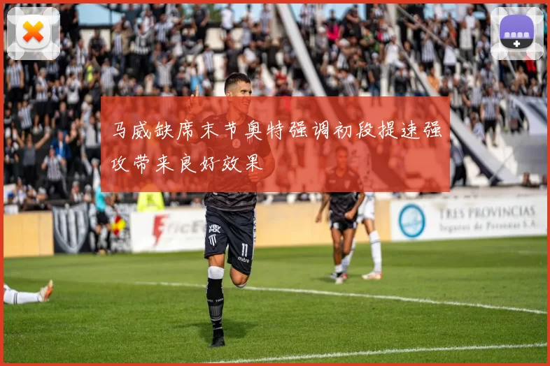 马威缺席末节奥特强调初段提速强攻带来良好效果