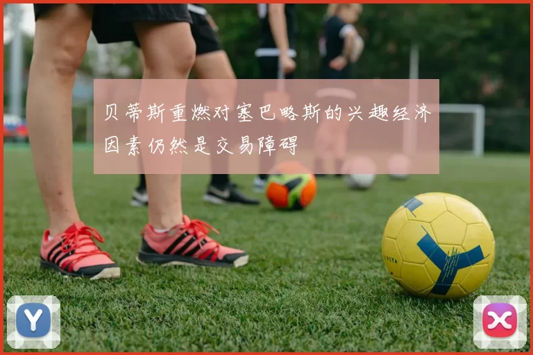 贝蒂斯重燃对塞巴略斯的兴趣经济因素仍然是交易障碍