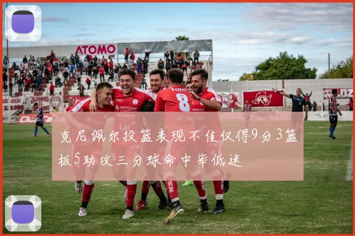 克尼佩尔投篮表现不佳仅得9分3篮板5助攻三分球命中率低迷