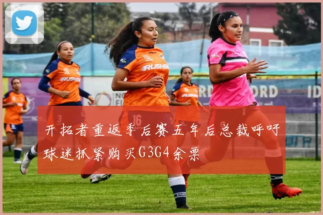 开拓者重返季后赛五年后总裁呼吁球迷抓紧购买G3G4余票
