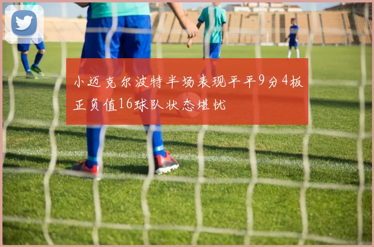 小迈克尔波特半场表现平平9分4板正负值16球队状态堪忧