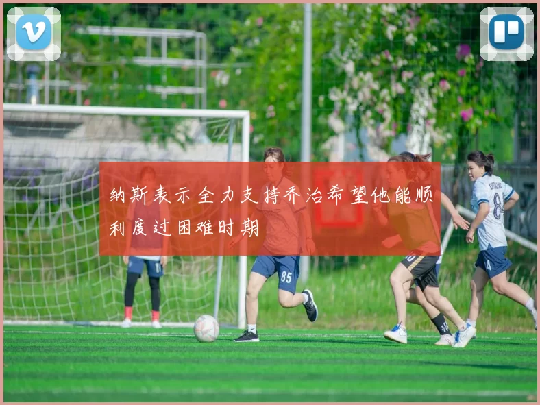 纳斯表示全力支持乔治希望他能顺利度过困难时期