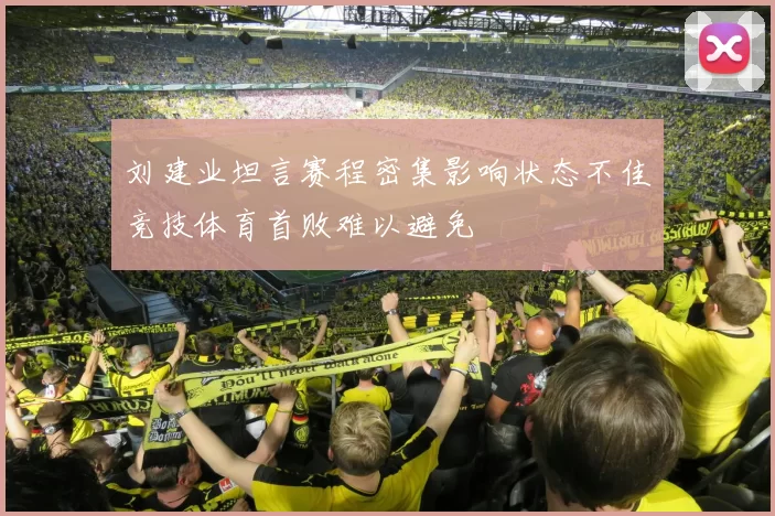 刘建业坦言赛程密集影响状态不佳竞技体育首败难以避免