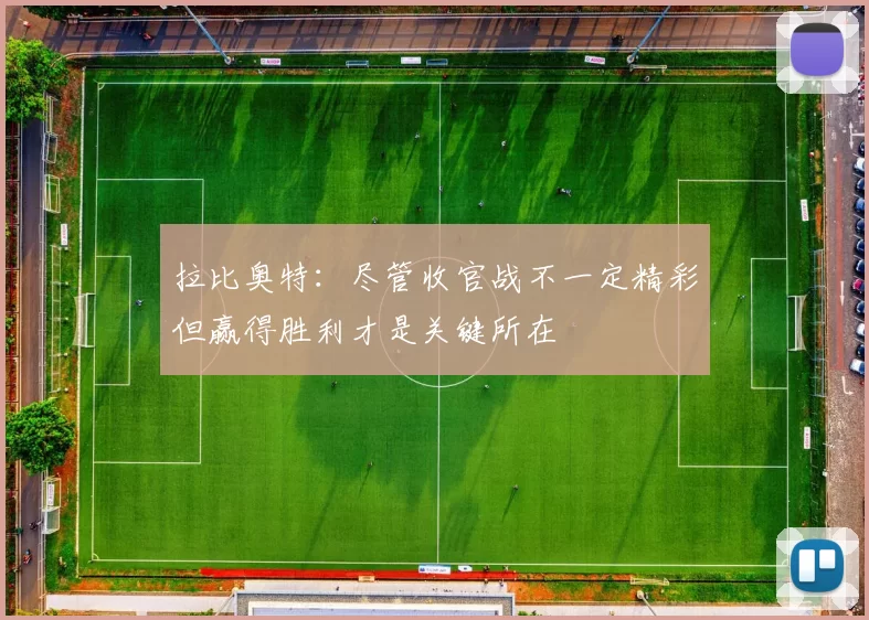 拉比奥特：尽管收官战不一定精彩但赢得胜利才是关键所在